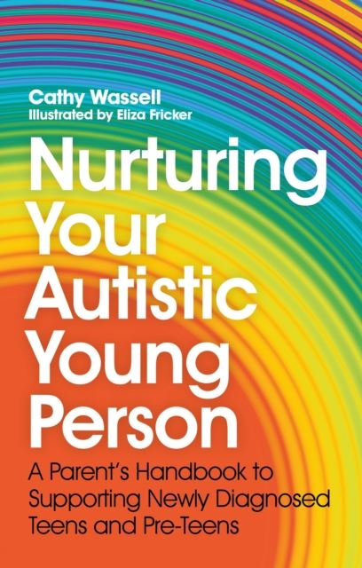 Nurturing Your Autistic Young Person : A Parent's Handbook to Supporting Newly Diagnosed Teens an...