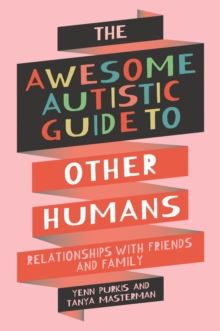 The Awesome Autistic Guide to Other Humans : Relationships with Friends and Family