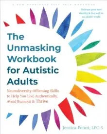 The Unmasking Workbook for Autistic Adults : Neurodiversity Affirming Skills to Help You Live Aut...