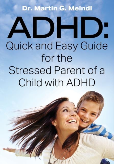 ADHD : Quick and Easy Guide for the Stressed Parent of a Child with ADHD