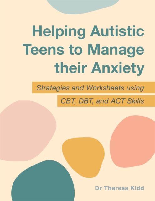 Helping Autistic Teens to Manage their Anxiety : Strategies and Worksheets using CBT, DBT, and AC...