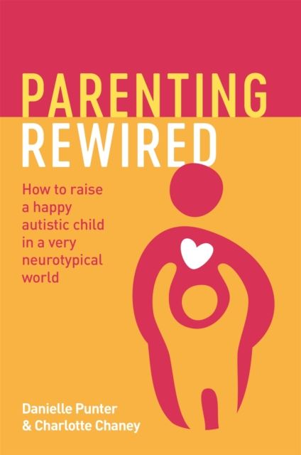 Parenting Rewired : How to Raise a Happy Autistic Child in a Very Neurotypical World